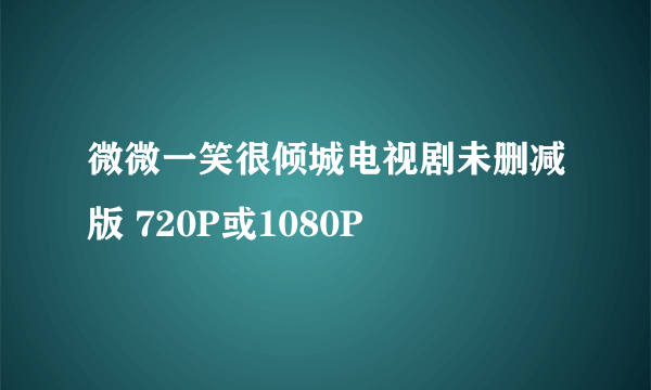 微微一笑很倾城电视剧未删减版 720P或1080P