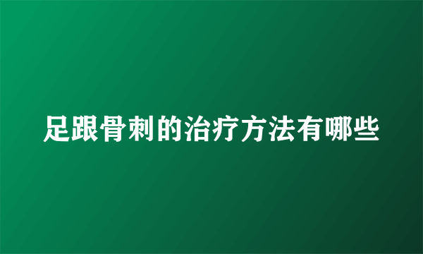 足跟骨刺的治疗方法有哪些