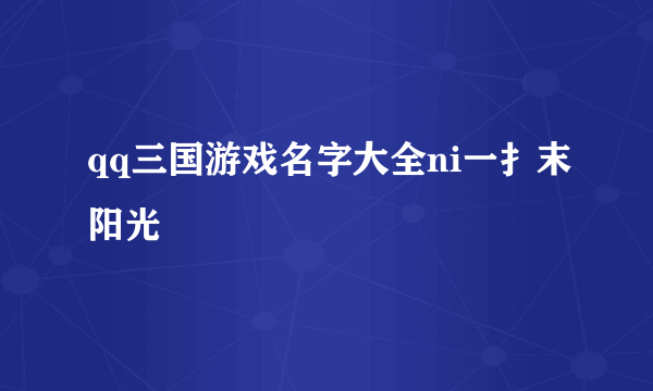 qq三国游戏名字大全ni一扌末阳光〆