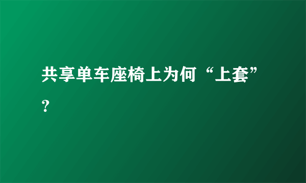 共享单车座椅上为何“上套”？