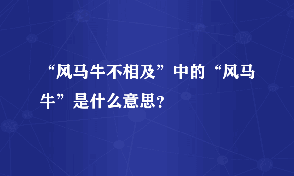 “风马牛不相及”中的“风马牛”是什么意思？