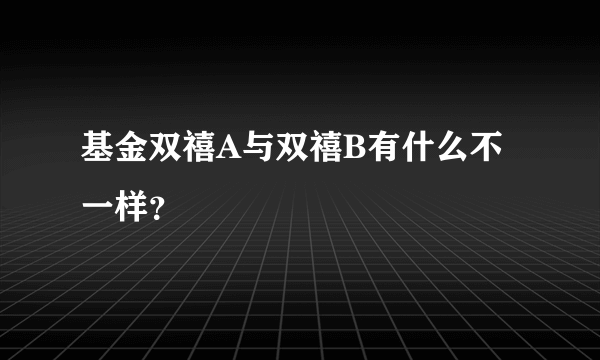 基金双禧A与双禧B有什么不一样？