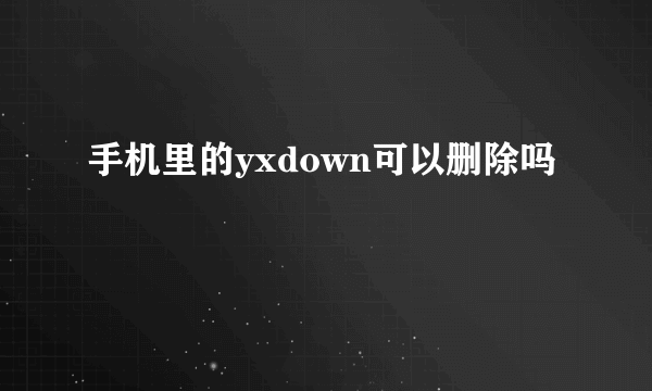 手机里的yxdown可以删除吗