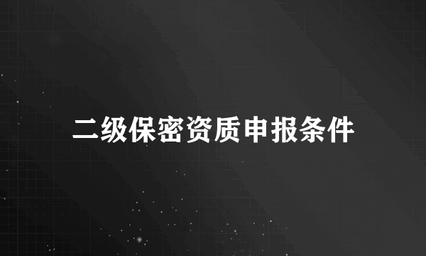 二级保密资质申报条件