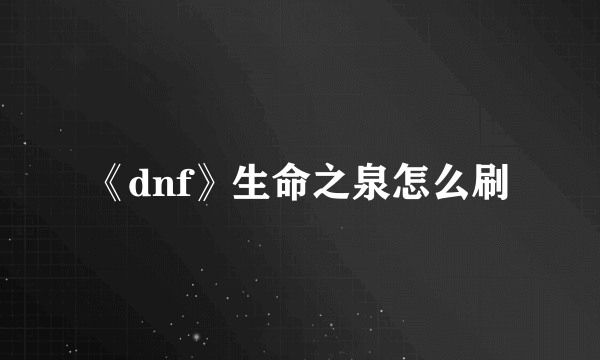 《dnf》生命之泉怎么刷