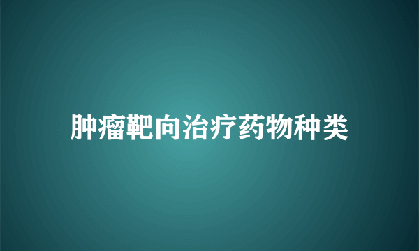 肿瘤靶向治疗药物种类