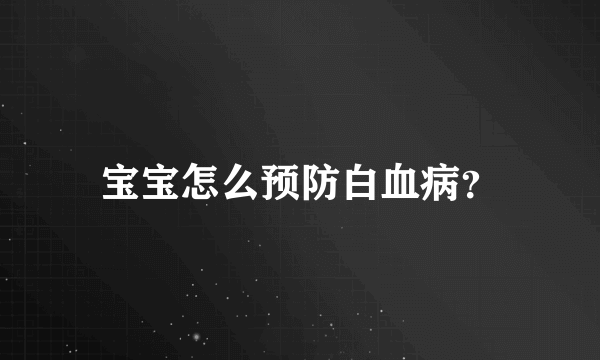 宝宝怎么预防白血病？