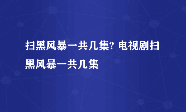 扫黑风暴一共几集? 电视剧扫黑风暴一共几集