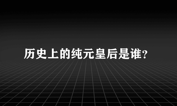 历史上的纯元皇后是谁？