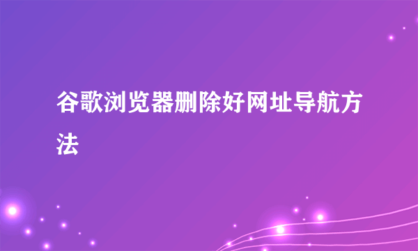 谷歌浏览器删除好网址导航方法