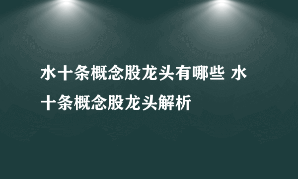 水十条概念股龙头有哪些 水十条概念股龙头解析