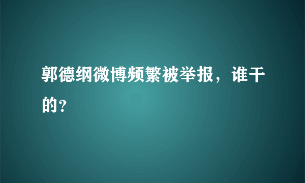 郭德纲微博频繁被举报，谁干的？