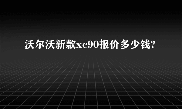 沃尔沃新款xc90报价多少钱?