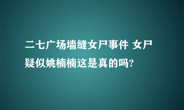 二七广场墙缝女尸事件 女尸疑似姚楠楠这是真的吗?