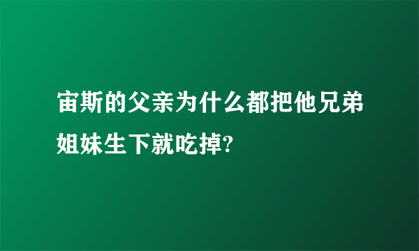 宙斯的父亲为什么都把他兄弟姐妹生下就吃掉?