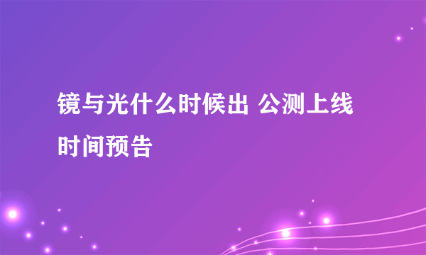 镜与光什么时候出 公测上线时间预告