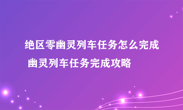 绝区零幽灵列车任务怎么完成 幽灵列车任务完成攻略