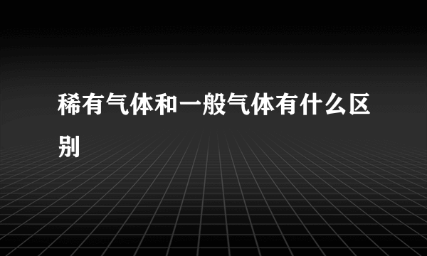 稀有气体和一般气体有什么区别