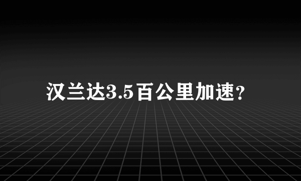 汉兰达3.5百公里加速？