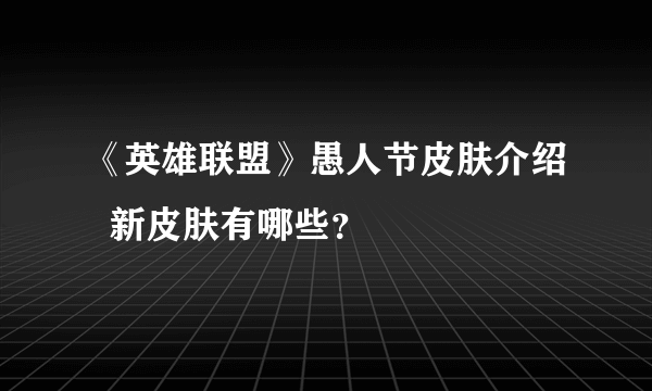 《英雄联盟》愚人节皮肤介绍  新皮肤有哪些？