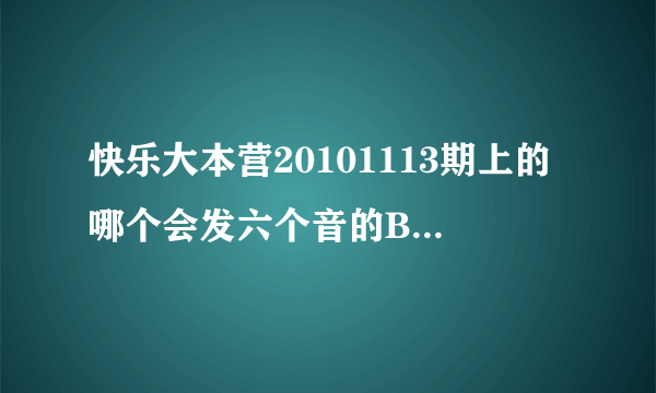 快乐大本营20101113期上的哪个会发六个音的B-BOX人是谁?