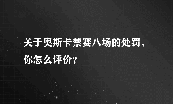 关于奥斯卡禁赛八场的处罚，你怎么评价？