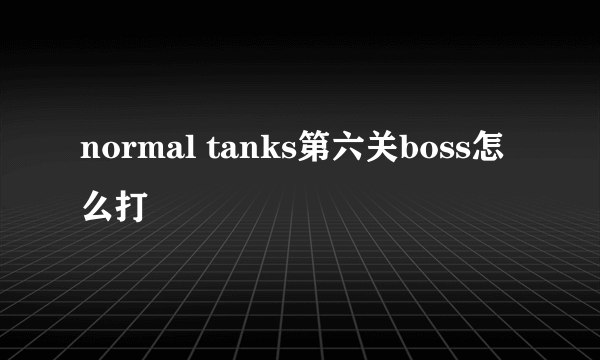 normal tanks第六关boss怎么打