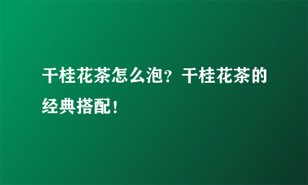 干桂花茶怎么泡？干桂花茶的经典搭配！