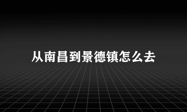 从南昌到景德镇怎么去