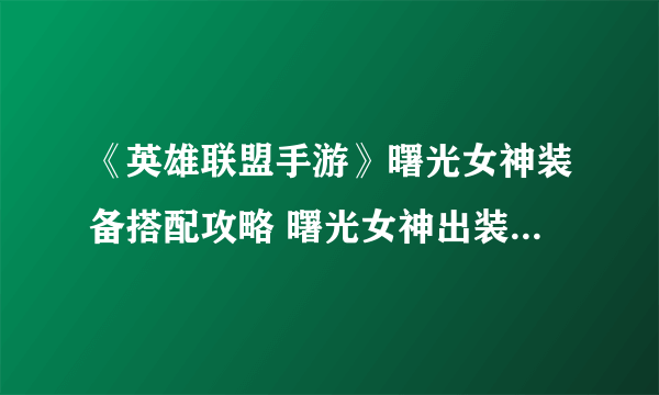 《英雄联盟手游》曙光女神装备搭配攻略 曙光女神出装技巧攻略