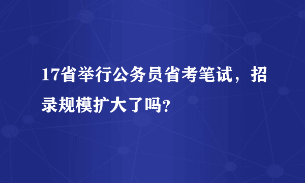 17省举行公务员省考笔试，招录规模扩大了吗？