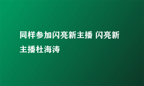 同样参加闪亮新主播 闪亮新主播杜海涛