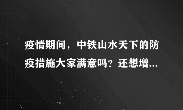 疫情期间，中铁山水天下的防疫措施大家满意吗？还想增加哪些防疫措施？