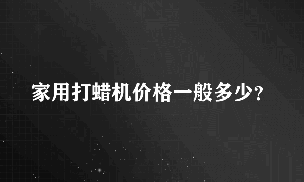 家用打蜡机价格一般多少？