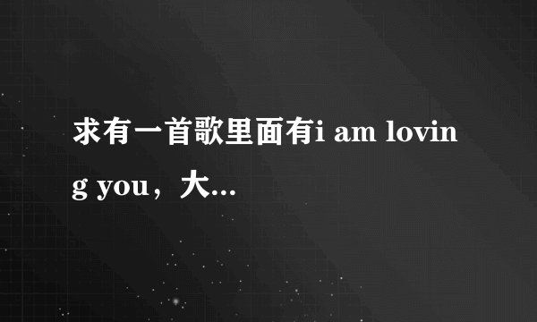 求有一首歌里面有i am loving you，大哥大姐，急啊！！