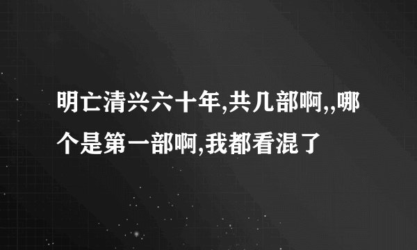 明亡清兴六十年,共几部啊,,哪个是第一部啊,我都看混了