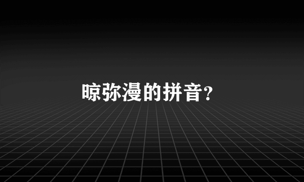 晾弥漫的拼音？