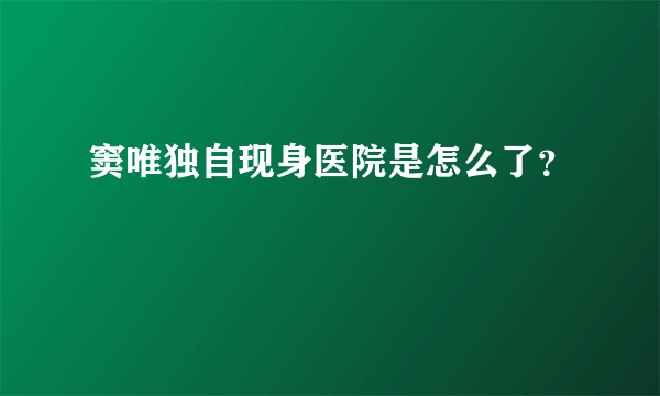 窦唯独自现身医院是怎么了？