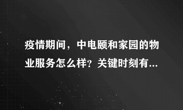 疫情期间，中电颐和家园的物业服务怎么样？关键时刻有什么行动吗？