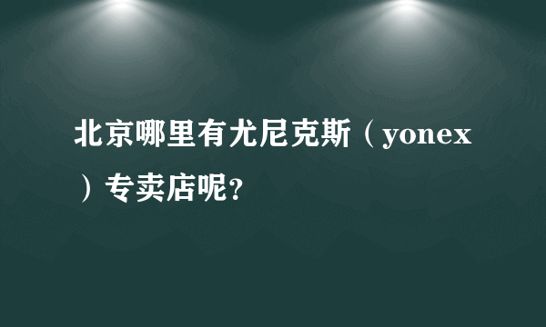 北京哪里有尤尼克斯（yonex）专卖店呢？