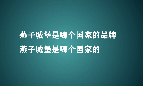 燕子城堡是哪个国家的品牌 燕子城堡是哪个国家的