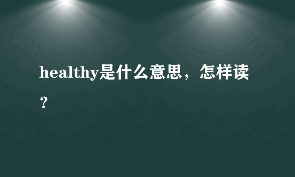 healthy是什么意思，怎样读？