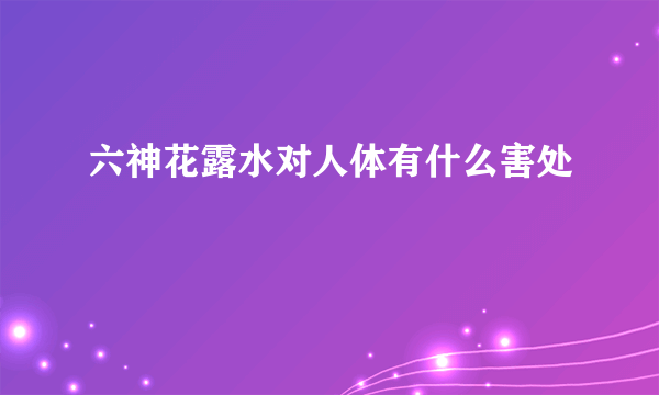 六神花露水对人体有什么害处