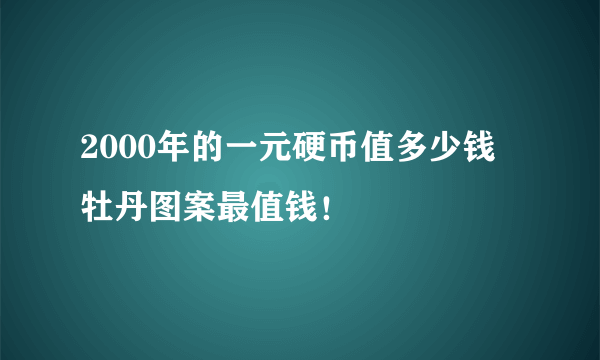 2000年的一元硬币值多少钱 牡丹图案最值钱！