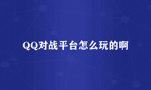 QQ对战平台怎么玩的啊