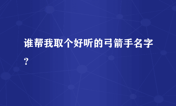 谁帮我取个好听的弓箭手名字？