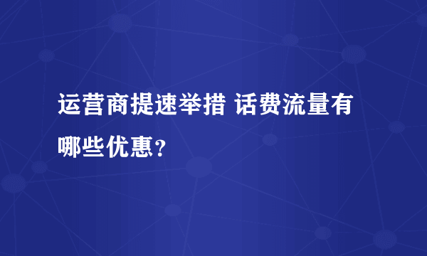 运营商提速举措 话费流量有哪些优惠？