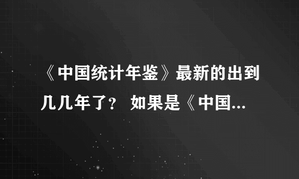 《中国统计年鉴》最新的出到几几年了？ 如果是《中国统计年鉴2011》里面的数据是到2010截至的 还是2011？