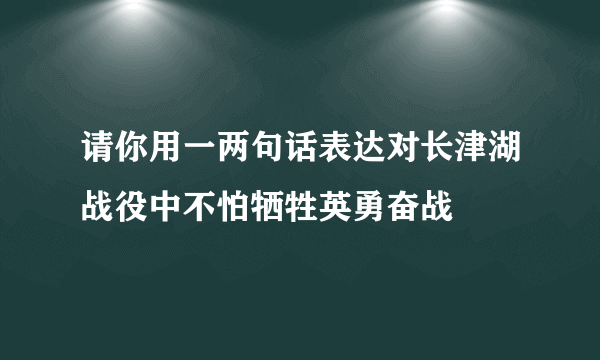 请你用一两句话表达对长津湖战役中不怕牺牲英勇奋战