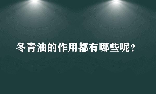 冬青油的作用都有哪些呢？